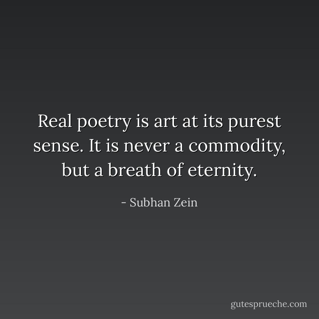 Real poetry is art at its purest sense. It is never a commodity, but a breath of eternity. - Subhan Zein