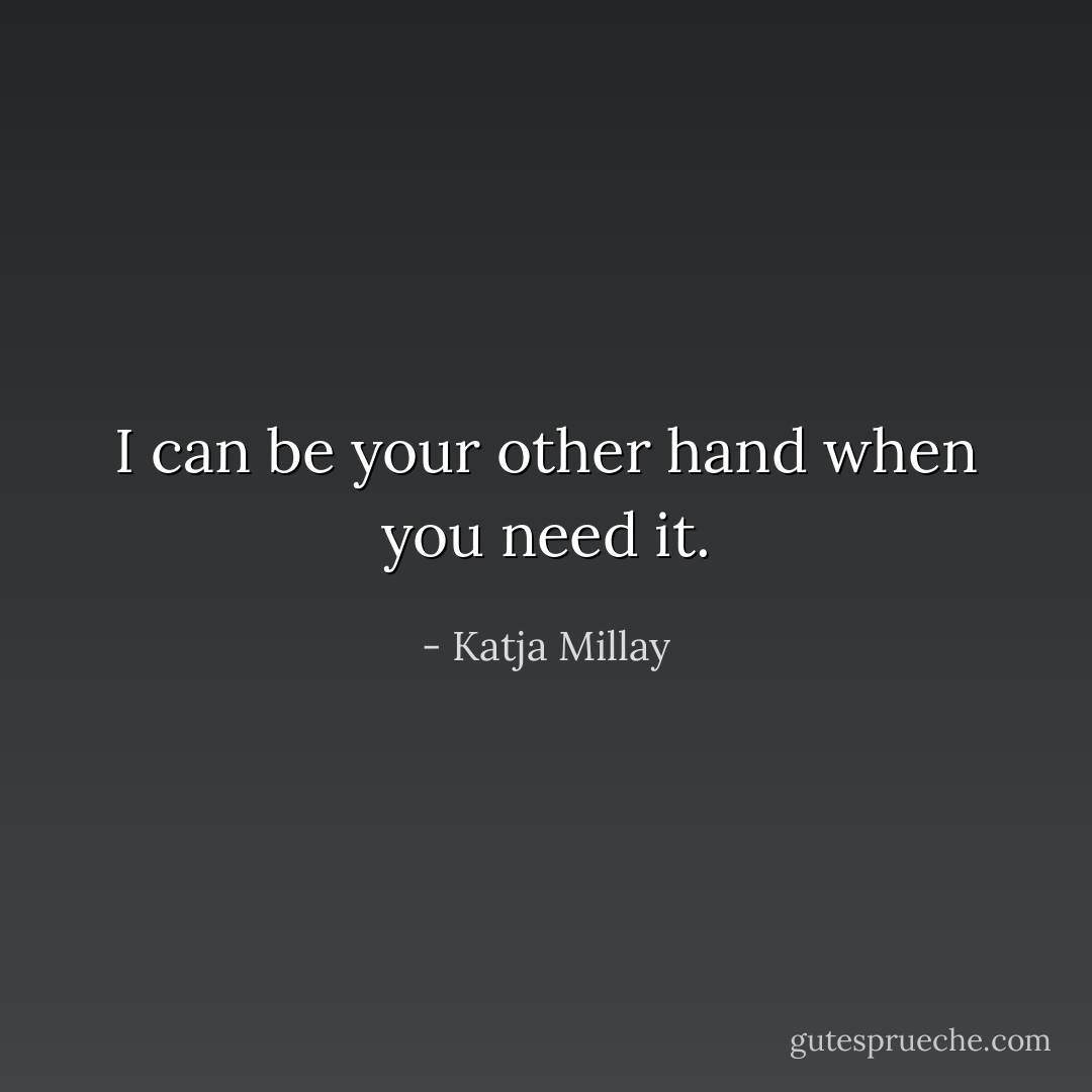 I can be your other hand when you need it. - Katja Millay