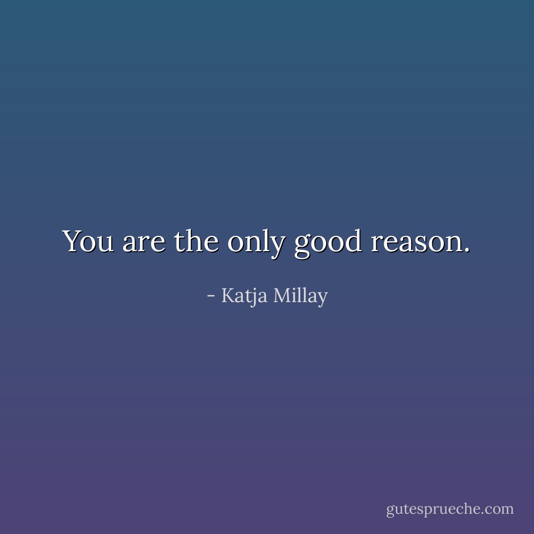 You are the only good reason. - Katja Millay
