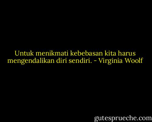 Untuk menikmati kebebasan kita harus mengendalikan diri sendiri. - Virginia Woolf