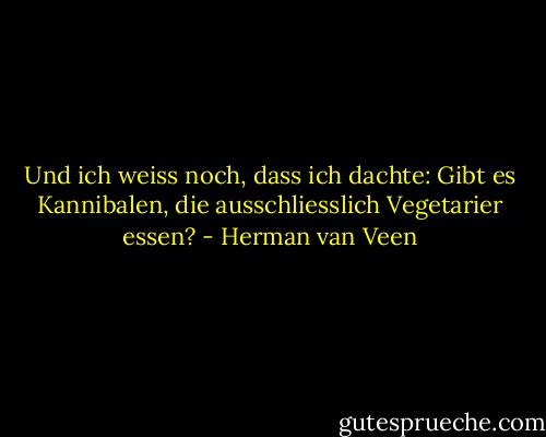 Und ich weiss noch, dass ich dachte: Gibt es Kannibalen, die ausschliesslich Vegetarier essen? - Herman van Veen