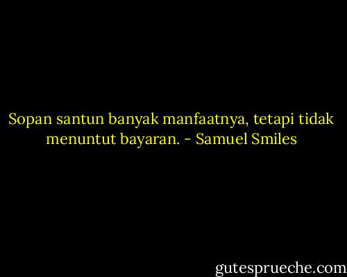 Sopan santun banyak manfaatnya, tetapi tidak menuntut bayaran. - Samuel Smiles