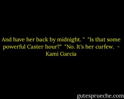 And have her back by midnight. " <br />"Is that some powerful Caster hour?" <br />"No. It's her curfew.  - Kami Garcia