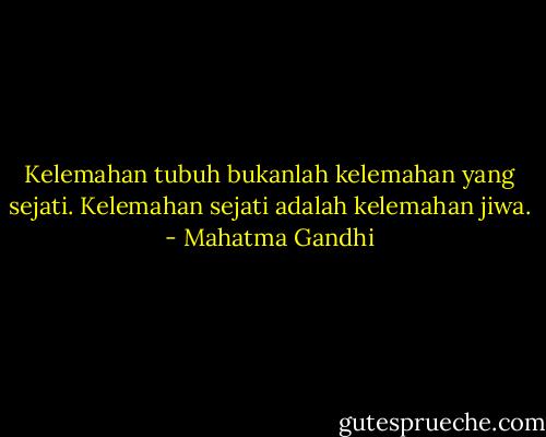 Kelemahan tubuh bukanlah kelemahan yang sejati.<br />Kelemahan sejati adalah kelemahan jiwa. - Mahatma Gandhi