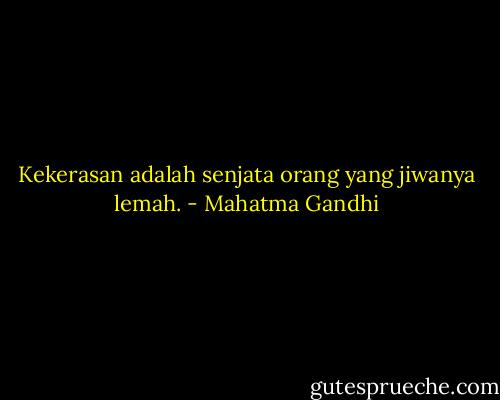 Kekerasan adalah senjata orang yang jiwanya lemah. - Mahatma Gandhi