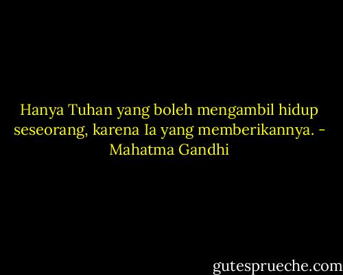 Hanya Tuhan yang boleh mengambil hidup seseorang, karena Ia yang memberikannya. - Mahatma Gandhi