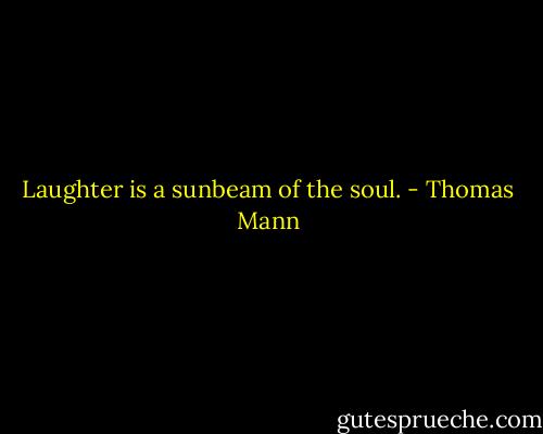 Laughter is a sunbeam of the soul. - Thomas Mann