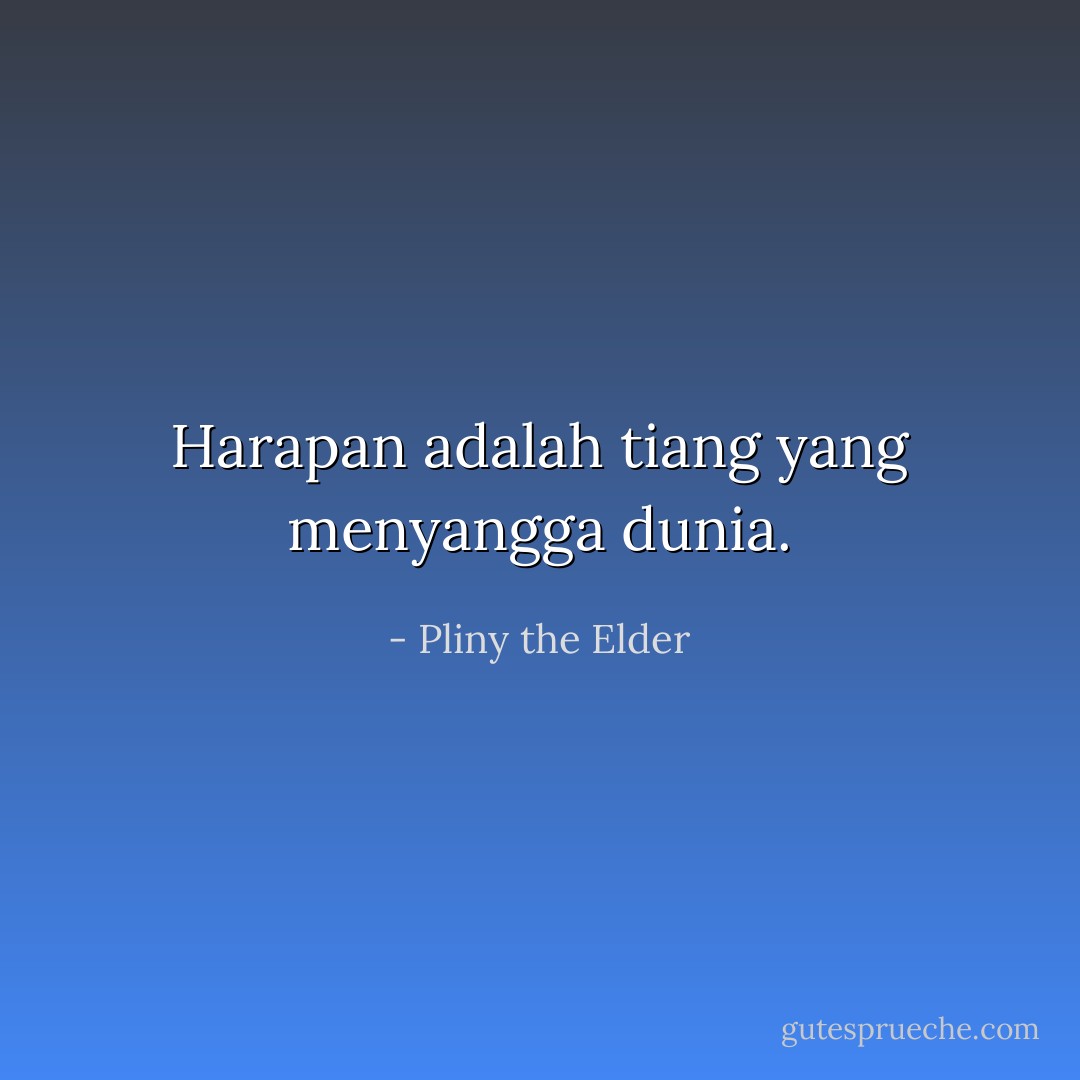 Harapan adalah tiang yang menyangga dunia. - Pliny the Elder