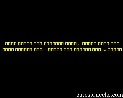 أذا اقبل البخت .. باضت الدجاجة على الوتد<br />واذا ادبرت.... بال الحمار على الاسد - عبد الرحمن منيف