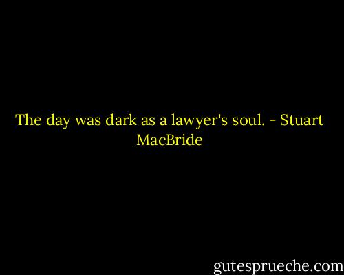 The day was dark as a lawyer's soul. - Stuart MacBride