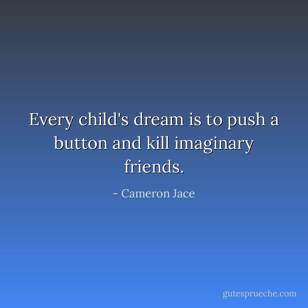 Every child's dream is to push a button and kill imaginary friends. - Cameron Jace