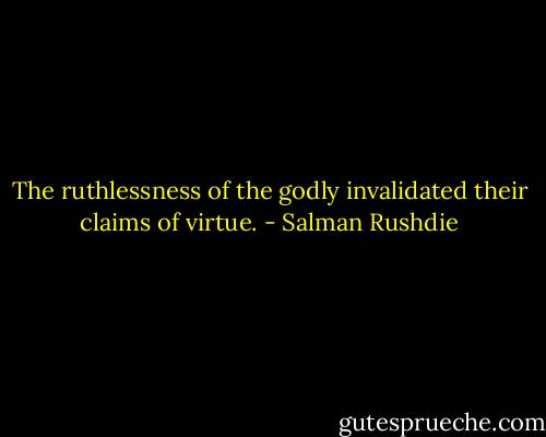 The ruthlessness of the godly invalidated their claims of virtue. - Salman Rushdie
