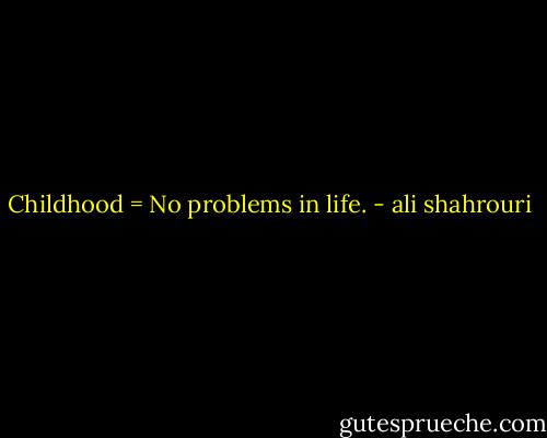 Childhood = No problems in life. - ali shahrouri