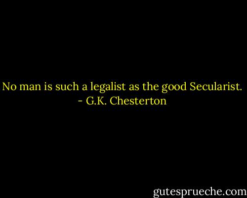 No man is such a legalist as the good Secularist. - G.K. Chesterton