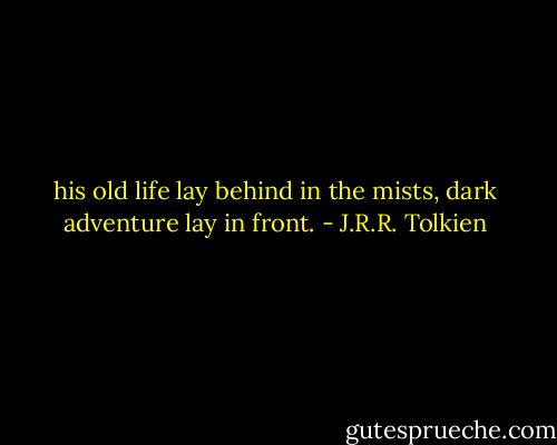 his old life lay behind in the mists, dark adventure lay in front. - J.R.R. Tolkien