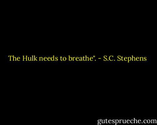 The Hulk needs to breathe". - S.C. Stephens