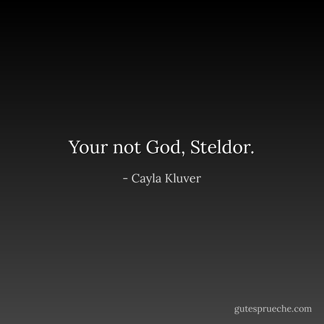 Your not God, Steldor. - Cayla Kluver