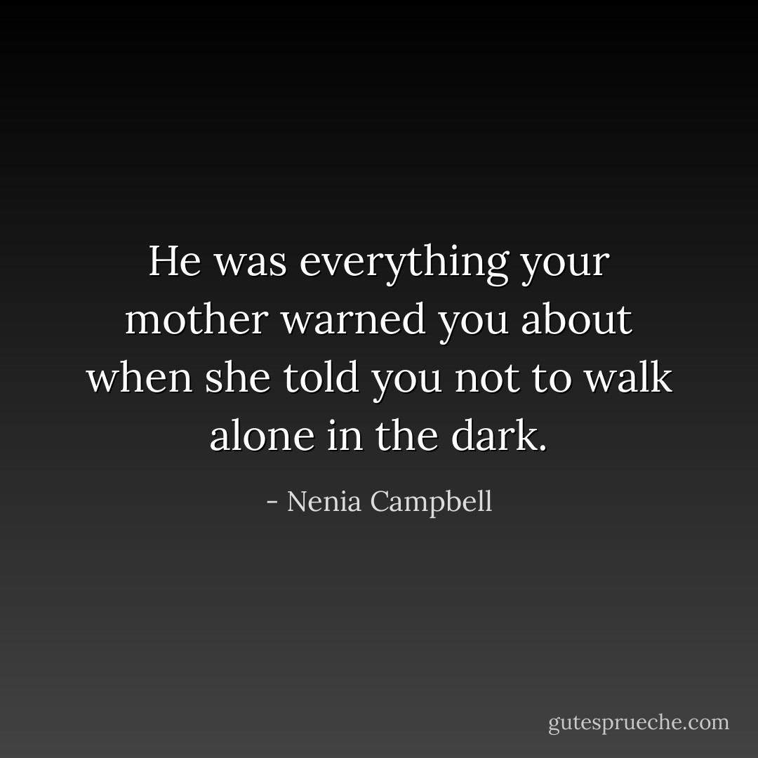 He was everything your mother warned you about when she told you not to walk alone in the dark. - Nenia Campbell