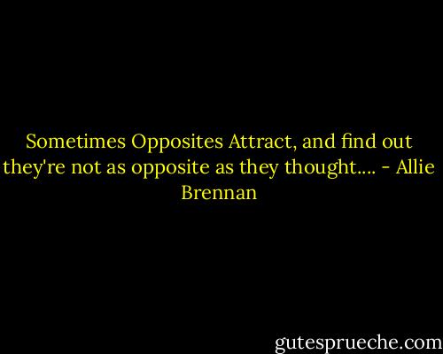 Sometimes Opposites Attract, and find out they're not as opposite as they thought.... - Allie Brennan