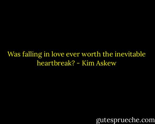 Was falling in love ever worth the inevitable heartbreak? - Kim Askew