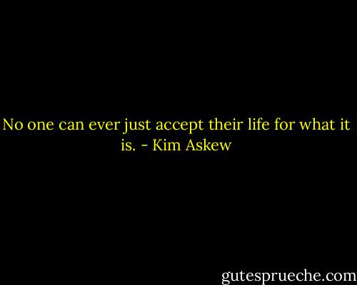No one can ever just accept their life for what it is. - Kim Askew