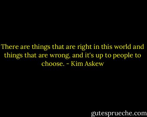 There are things that are right in this world and things that are wrong, and it's up to people to choose. - Kim Askew