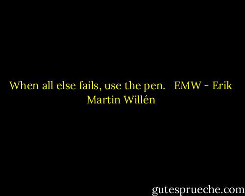 When all else fails, use the pen.<br /><br /><br />EMW - Erik Martin Willén
