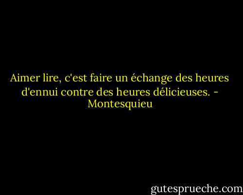 Aimer lire, c'est faire un échange des heures d'ennui contre des heures délicieuses. - Montesquieu