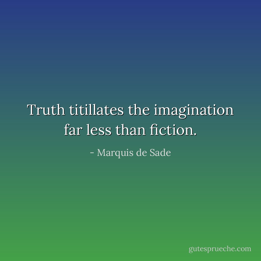 Truth titillates the imagination far less than fiction. - Marquis de Sade