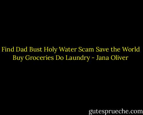 Find Dad<br />Bust Holy Water Scam<br />Save the World<br />Buy Groceries<br />Do Laundry - Jana Oliver