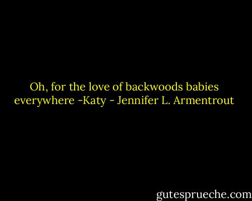 Oh, for the love of backwoods babies everywhere<br />-Katy - Jennifer L. Armentrout
