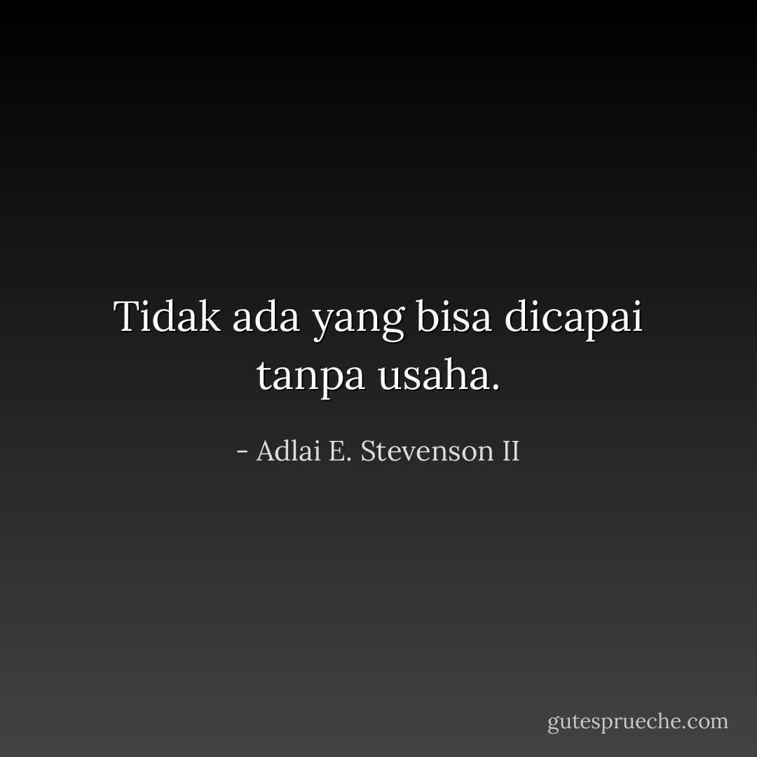 Tidak ada yang bisa dicapai tanpa usaha. - Adlai E. Stevenson II