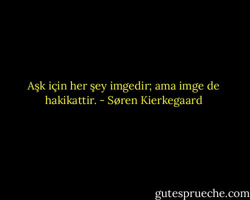 Aşk için her şey imgedir; ama imge de hakikattir. - Søren Kierkegaard