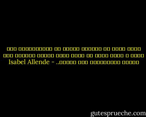 ماذا هناك في الجانب الآخر من الحياة؟أهو ليل صامت و وحدة فقط؟ ما الذي يبقى عندما لاتكون ثمة رغبات ولاذكريات ولا آمال؟.. - Isabel Allende