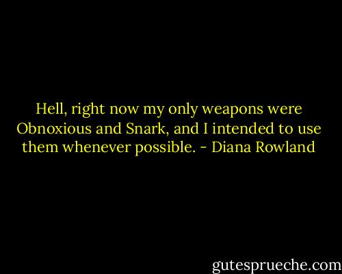 Hell, right now my only weapons were Obnoxious and Snark, and I intended to use them whenever possible. - Diana Rowland
