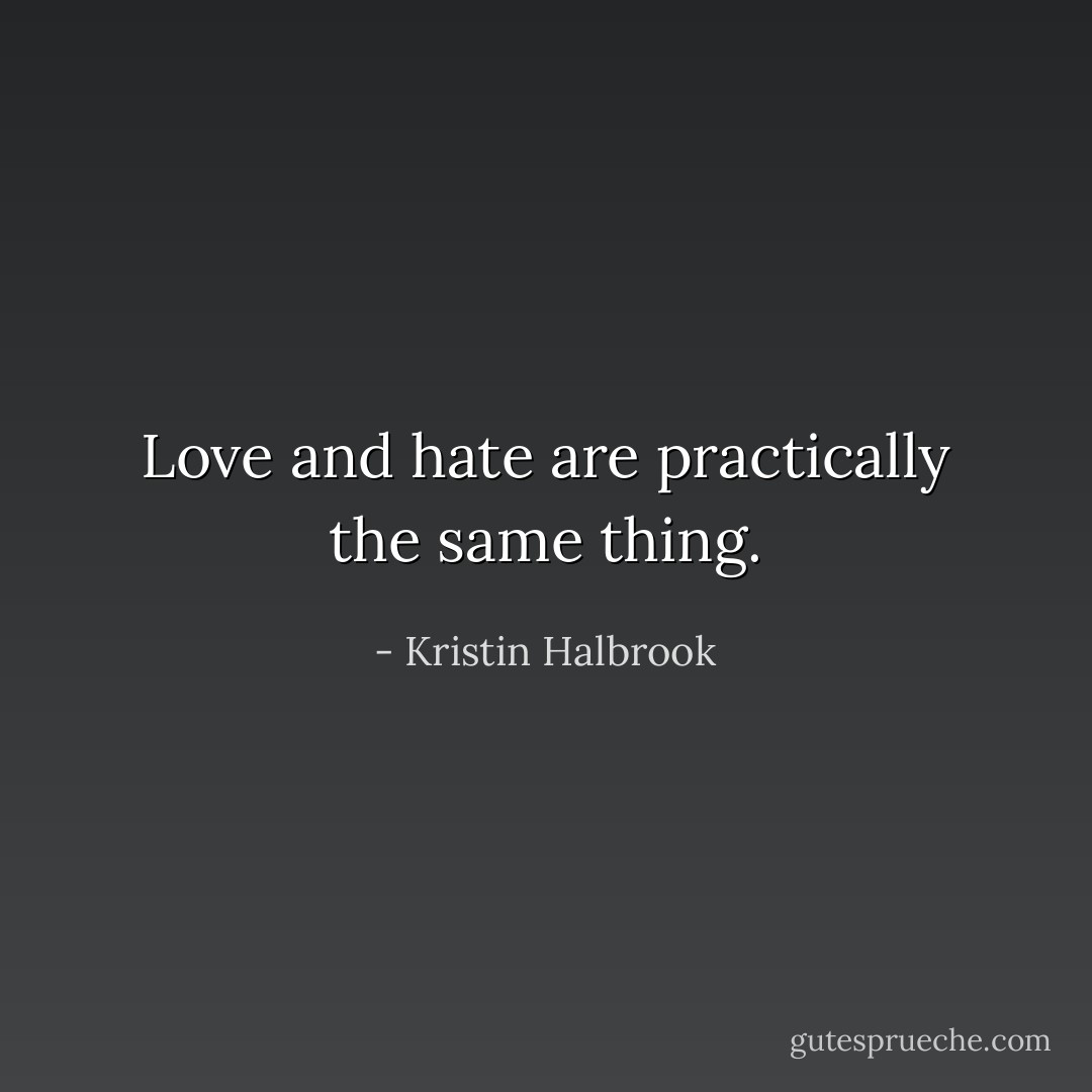 Love and hate are practically the same thing. - Kristin Halbrook