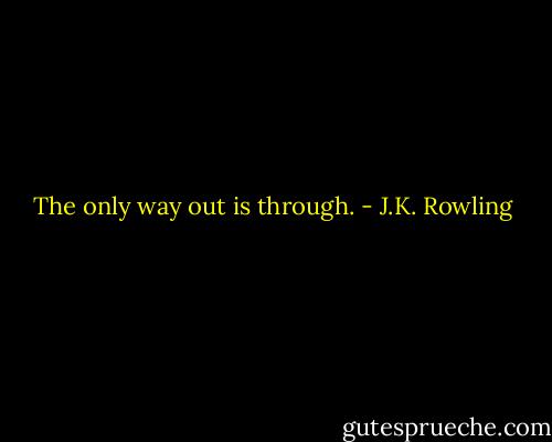 The only way out is through. - J.K. Rowling