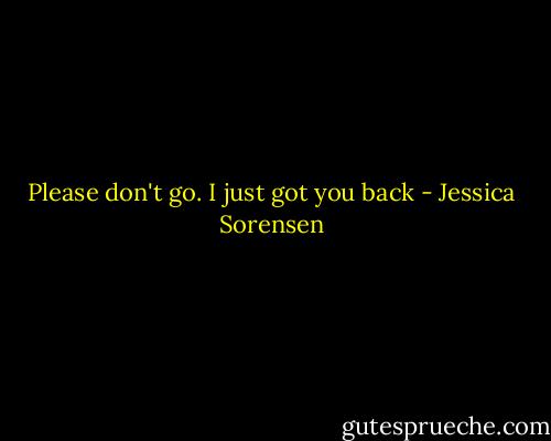 Please don't go. I just got you back - Jessica Sorensen