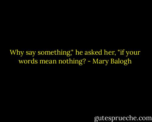 Why say something," he asked her, "if your words mean nothing? - Mary Balogh