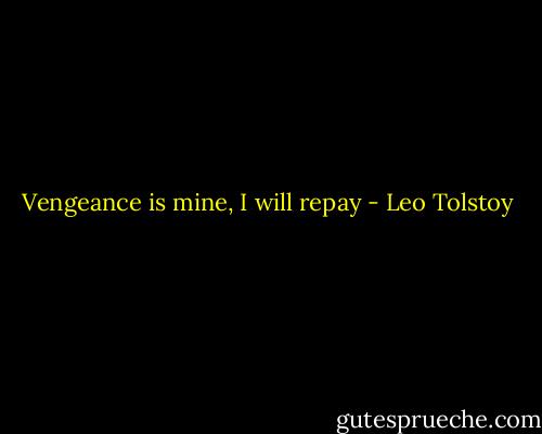 Vengeance is mine, I will repay - Leo Tolstoy