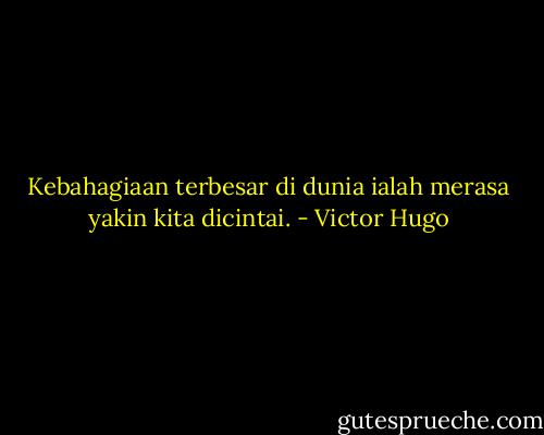 Kebahagiaan terbesar di dunia ialah merasa yakin kita dicintai. - Victor Hugo