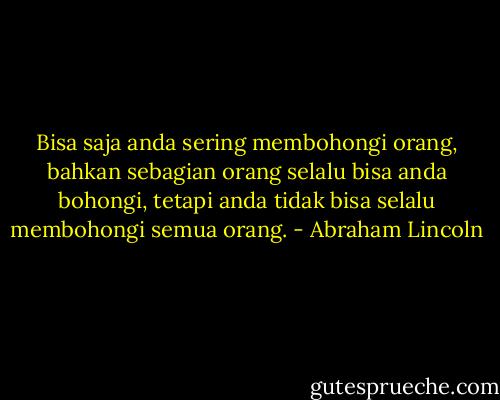 Bisa saja anda sering membohongi orang,<br />bahkan sebagian orang selalu bisa anda bohongi, tetapi anda tidak bisa selalu membohongi semua orang. - Abraham Lincoln