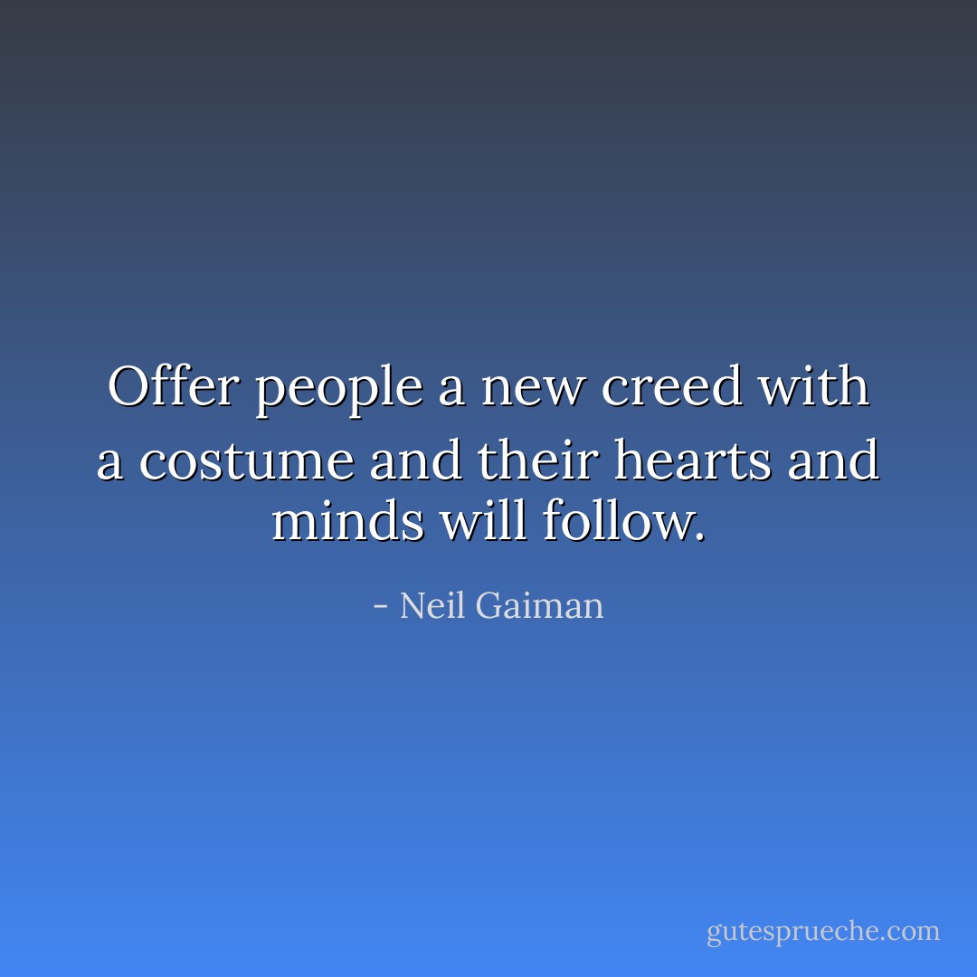Offer people a new creed with a costume and their hearts and minds will follow. - Neil Gaiman