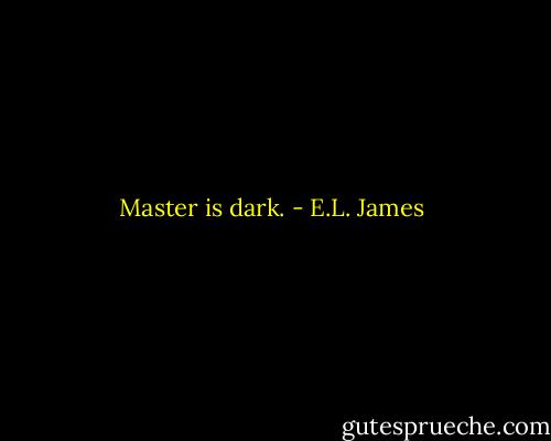 Master is dark. - E.L. James