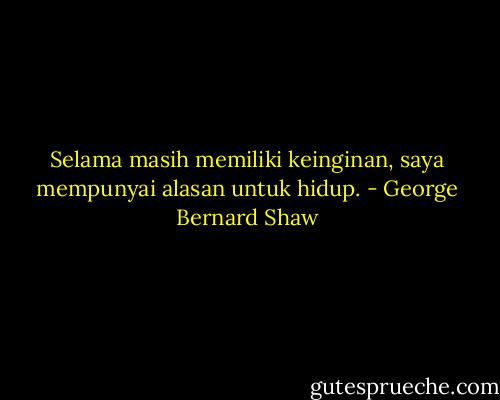 Selama masih memiliki keinginan, saya mempunyai alasan untuk hidup. - George Bernard Shaw