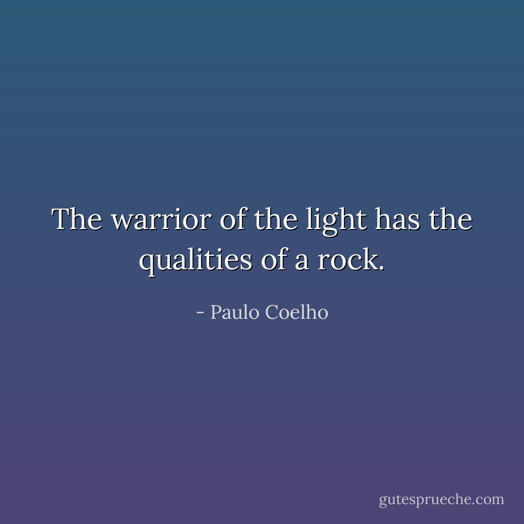 The warrior of the light has the qualities of a rock. - Paulo Coelho