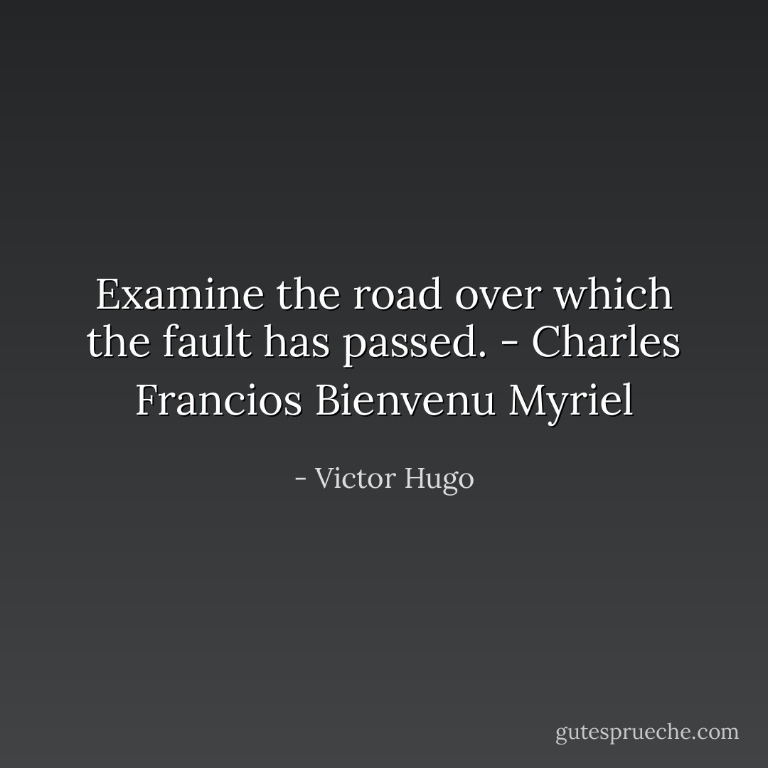 Examine the road over which the fault has passed.<br />- Charles Francios Bienvenu Myriel - Victor Hugo