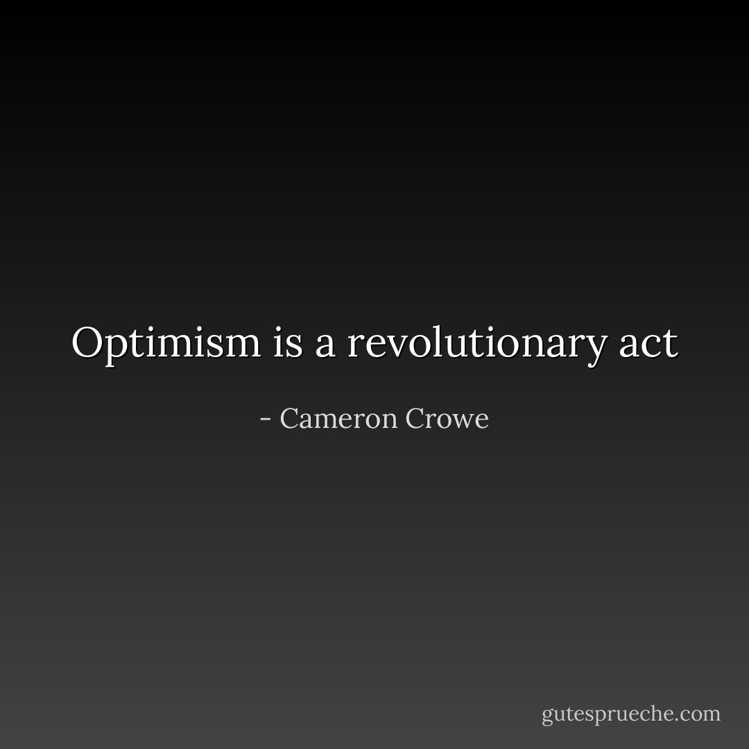 Optimism is a revolutionary act - Cameron Crowe
