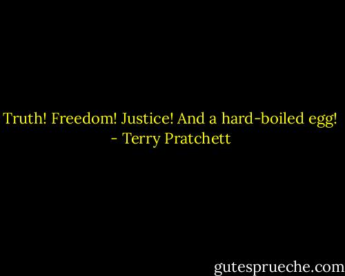 Truth! Freedom! Justice! And a hard-boiled egg! - Terry Pratchett