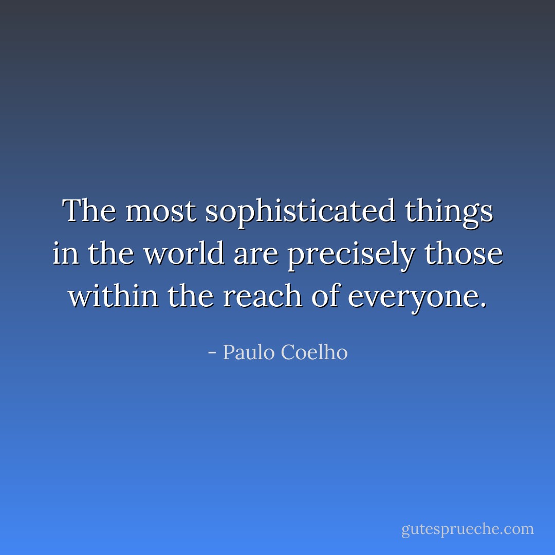 The most sophisticated things in the world are precisely those within the reach of everyone. - Paulo Coelho